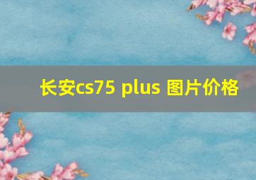 长安cs75 plus 图片价格